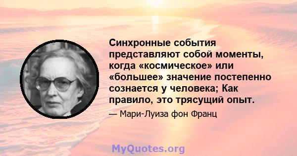 Синхронные события представляют собой моменты, когда «космическое» или «большее» значение постепенно сознается у человека; Как правило, это трясущий опыт.