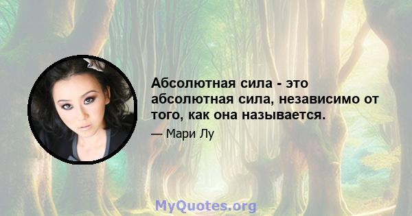 Абсолютная сила - это абсолютная сила, независимо от того, как она называется.