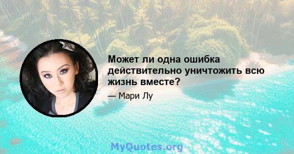 Может ли одна ошибка действительно уничтожить всю жизнь вместе?