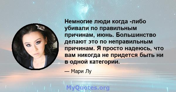 Немногие люди когда -либо убивали по правильным причинам, июнь. Большинство делают это по неправильным причинам. Я просто надеюсь, что вам никогда не придется быть ни в одной категории.