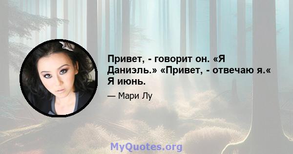 Привет, - говорит он. «Я Даниэль.» «Привет, - отвечаю я.« Я июнь.