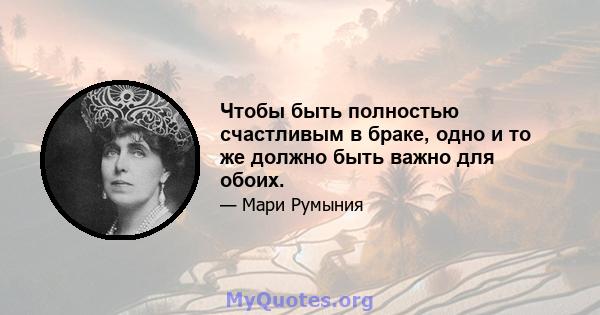 Чтобы быть полностью счастливым в браке, одно и то же должно быть важно для обоих.