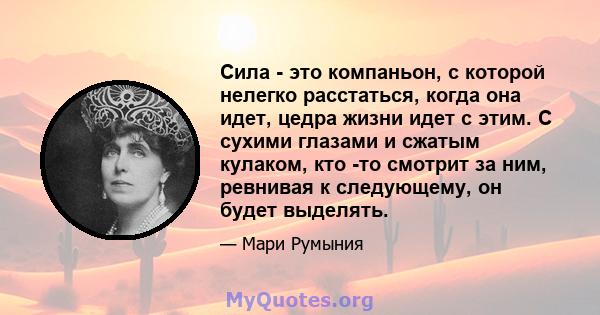 Сила - это компаньон, с которой нелегко расстаться, когда она идет, цедра жизни идет с этим. С сухими глазами и сжатым кулаком, кто -то смотрит за ним, ревнивая к следующему, он будет выделять.