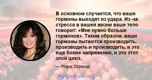 В основном случается, что ваши гормоны выходят из удара. Из -за стресса в вашей жизни ваше тело говорит: «Мне нужно больше гормонов». Таким образом, ваши гормоны пытаются производить, производить и производить, и это