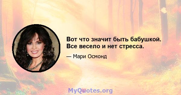 Вот что значит быть бабушкой. Все весело и нет стресса.