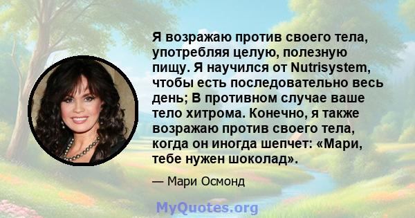 Я возражаю против своего тела, употребляя целую, полезную пищу. Я научился от Nutrisystem, чтобы есть последовательно весь день; В противном случае ваше тело хитрома. Конечно, я также возражаю против своего тела, когда