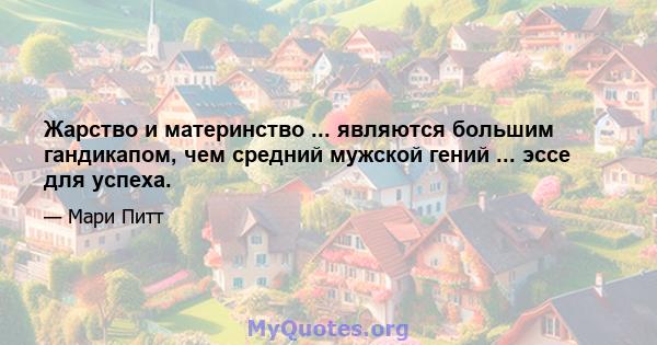 Жарство и материнство ... являются большим гандикапом, чем средний мужской гений ... эссе для успеха.