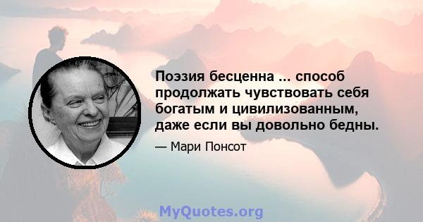 Поэзия бесценна ... способ продолжать чувствовать себя богатым и цивилизованным, даже если вы довольно бедны.