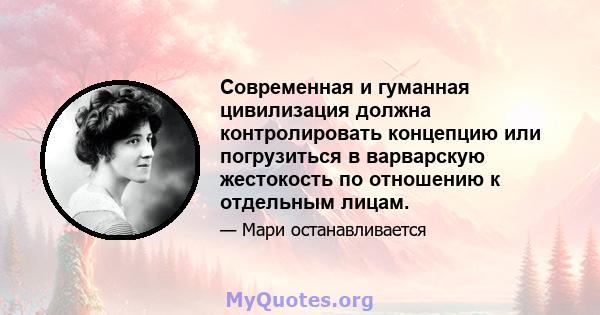 Современная и гуманная цивилизация должна контролировать концепцию или погрузиться в варварскую жестокость по отношению к отдельным лицам.