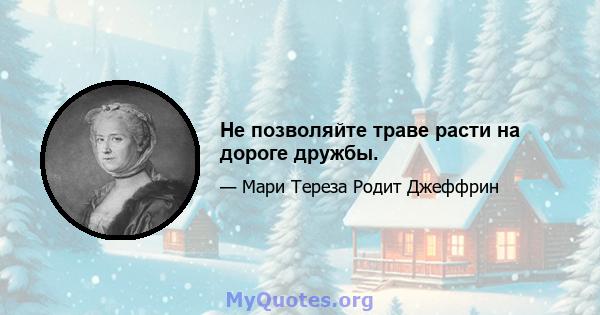 Не позволяйте траве расти на дороге дружбы.