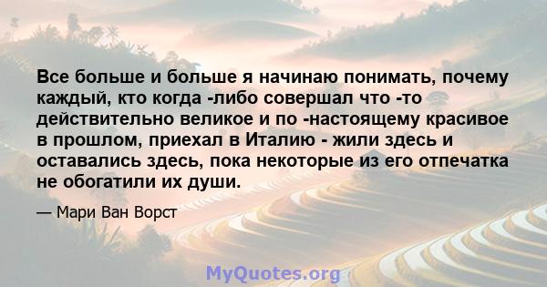 Все больше и больше я начинаю понимать, почему каждый, кто когда -либо совершал что -то действительно великое и по -настоящему красивое в прошлом, приехал в Италию - жили здесь и оставались здесь, пока некоторые из его