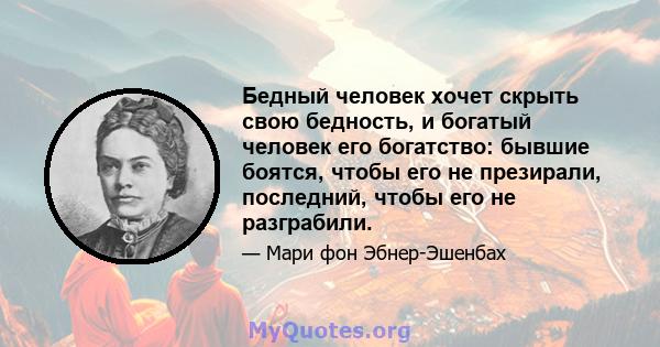 Бедный человек хочет скрыть свою бедность, и богатый человек его богатство: бывшие боятся, чтобы его не презирали, последний, чтобы его не разграбили.