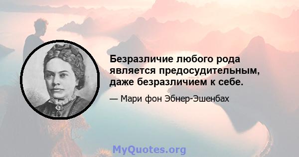 Безразличие любого рода является предосудительным, даже безразличием к себе.