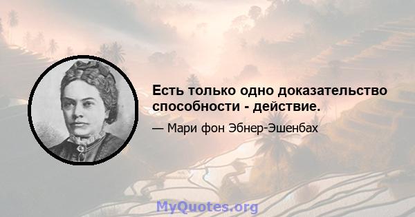 Есть только одно доказательство способности - действие.