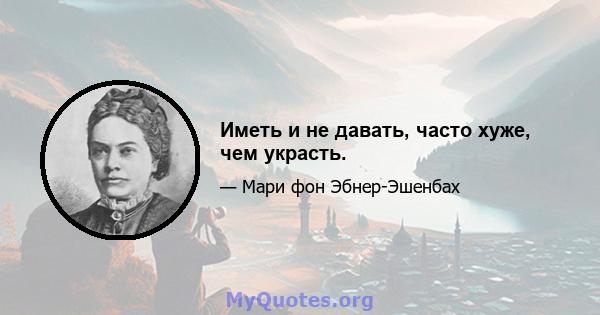 Иметь и не давать, часто хуже, чем украсть.