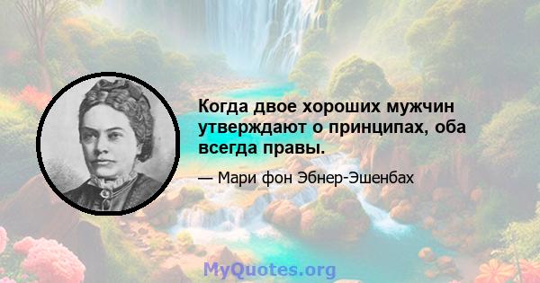 Когда двое хороших мужчин утверждают о принципах, оба всегда правы.