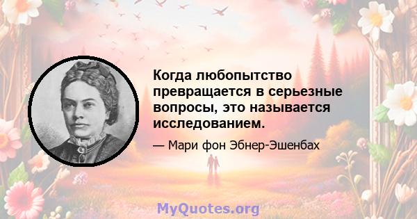 Когда любопытство превращается в серьезные вопросы, это называется исследованием.