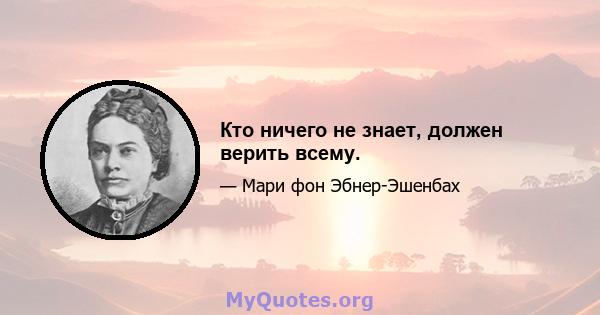 Кто ничего не знает, должен верить всему.