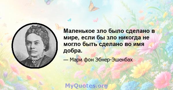 Маленькое зло было сделано в мире, если бы зло никогда не могло быть сделано во имя добра.