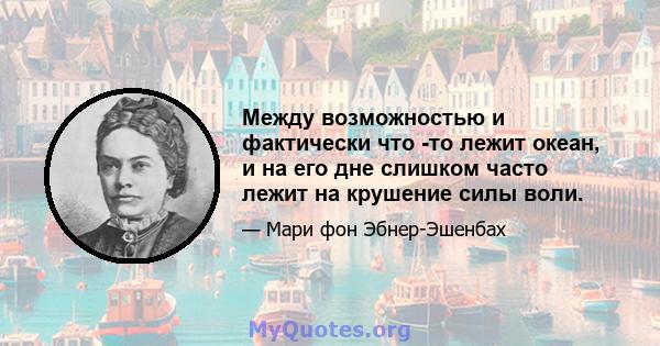 Между возможностью и фактически что -то лежит океан, и на его дне слишком часто лежит на крушение силы воли.