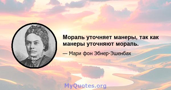 Мораль уточняет манеры, так как манеры уточняют мораль.