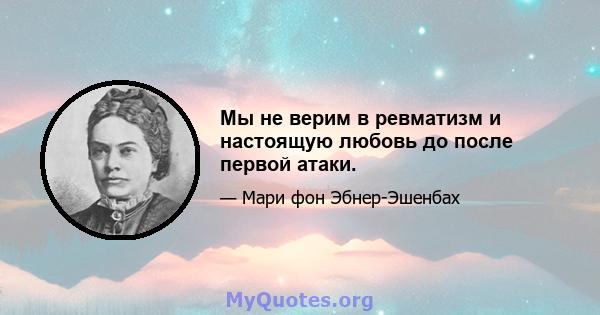 Мы не верим в ревматизм и настоящую любовь до после первой атаки.