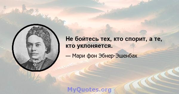 Не бойтесь тех, кто спорит, а те, кто уклоняется.