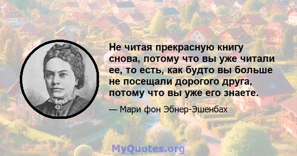 Не читая прекрасную книгу снова, потому что вы уже читали ее, то есть, как будто вы больше не посещали дорогого друга, потому что вы уже его знаете.