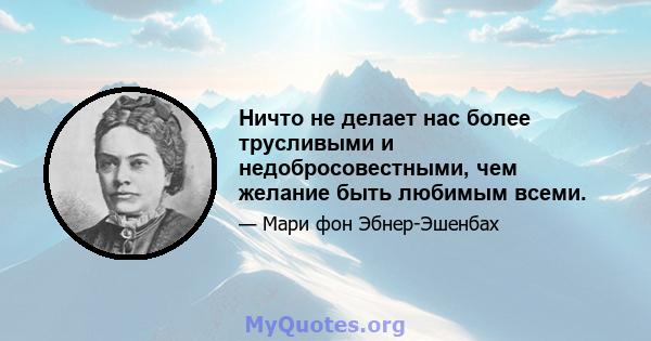 Ничто не делает нас более трусливыми и недобросовестными, чем желание быть любимым всеми.