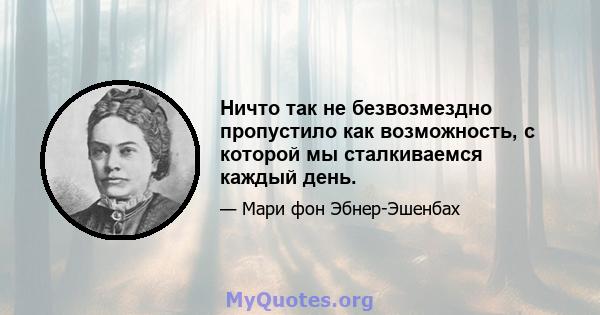 Ничто так не безвозмездно пропустило как возможность, с которой мы сталкиваемся каждый день.