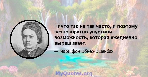 Ничто так не так часто, и поэтому безвозвратно упустили возможность, которая ежедневно выращивает.