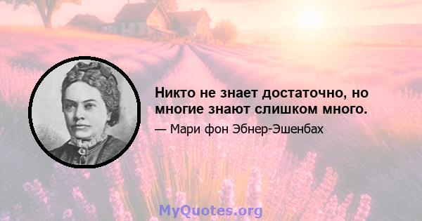 Никто не знает достаточно, но многие знают слишком много.