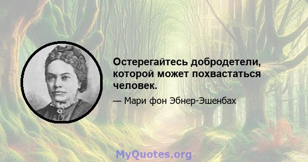 Остерегайтесь добродетели, которой может похвастаться человек.