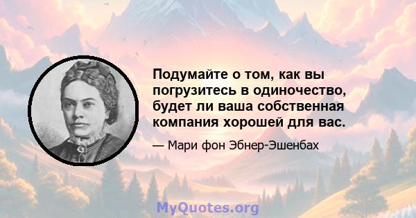 Подумайте о том, как вы погрузитесь в одиночество, будет ли ваша собственная компания хорошей для вас.