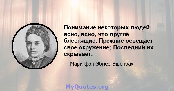 Понимание некоторых людей ясно, ясно, что другие блестящие. Прежние освещает свое окружение; Последний их скрывает.