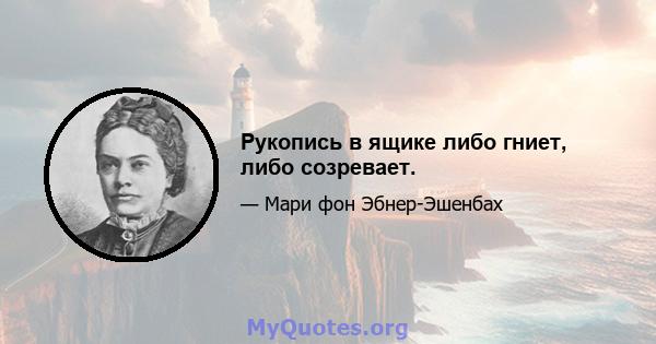 Рукопись в ящике либо гниет, либо созревает.