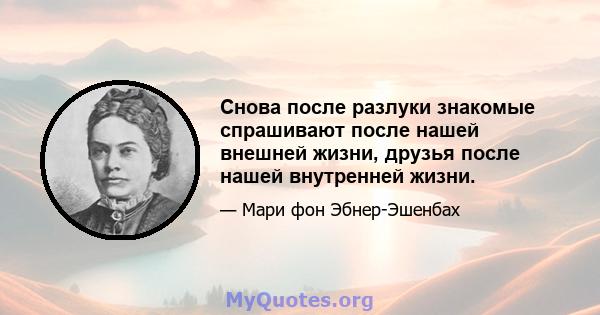 Снова после разлуки знакомые спрашивают после нашей внешней жизни, друзья после нашей внутренней жизни.