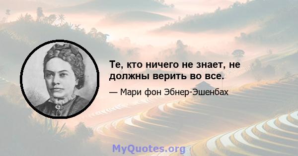 Те, кто ничего не знает, не должны верить во все.