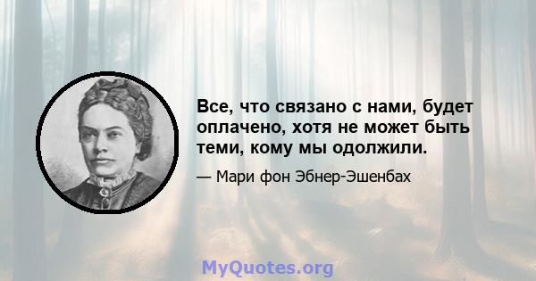 Все, что связано с нами, будет оплачено, хотя не может быть теми, кому мы одолжили.