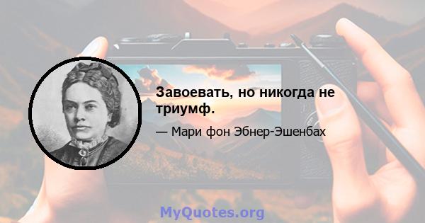 Завоевать, но никогда не триумф.