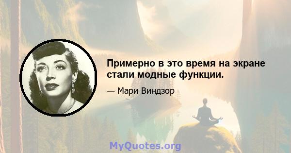 Примерно в это время на экране стали модные функции.