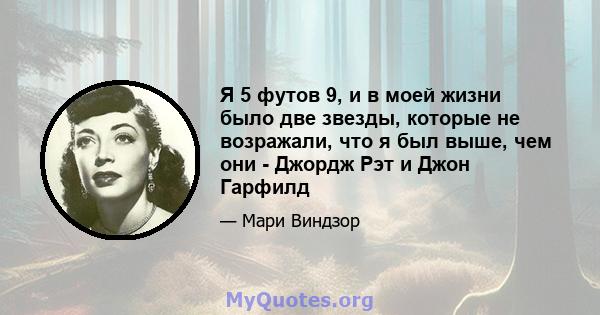 Я 5 футов 9, и в моей жизни было две звезды, которые не возражали, что я был выше, чем они - Джордж Рэт и Джон Гарфилд