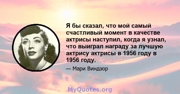 Я бы сказал, что мой самый счастливый момент в качестве актрисы наступил, когда я узнал, что выиграл награду за лучшую актрису актрисы в 1956 году в 1956 году.