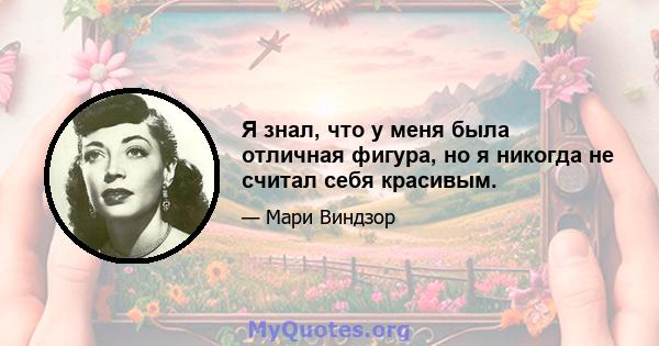 Я знал, что у меня была отличная фигура, но я никогда не считал себя красивым.