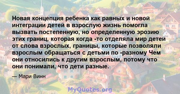 Новая концепция ребенка как равных и новой интеграции детей в взрослую жизнь помогла вызвать постепенную, но определенную эрозию этих границ, которая когда -то отделяла мир детей от слова взрослых, границы, которые