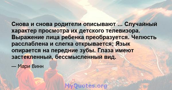 Снова и снова родители описывают ... Случайный характер просмотра их детского телевизора. Выражение лица ребенка преобразуется. Челюсть расслаблена и слегка открывается; Язык опирается на передние зубы. Глаза имеют