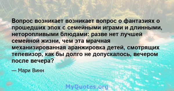 Вопрос возникает возникает вопрос о фантазиях о прошедших эпох с семейными играми и длинными, неторопливыми блюдами: разве нет лучшей семейной жизни, чем эта мрачная механизированная аранжировка детей, смотрящих