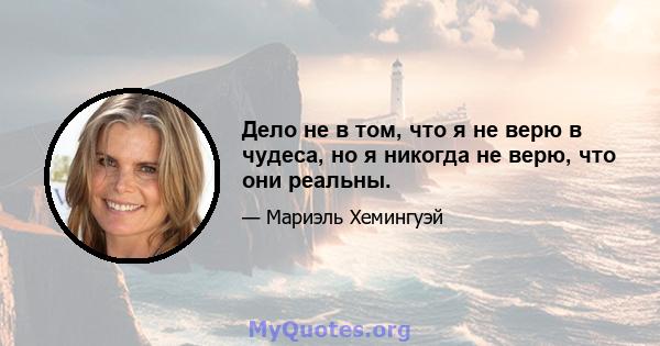 Дело не в том, что я не верю в чудеса, но я никогда не верю, что они реальны.