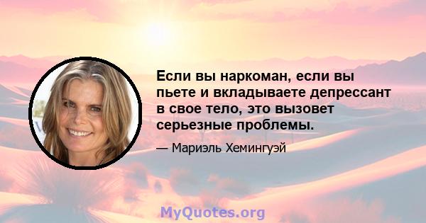 Если вы наркоман, если вы пьете и вкладываете депрессант в свое тело, это вызовет серьезные проблемы.