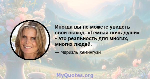 Иногда вы не можете увидеть свой выход. «Темная ночь души» - это реальность для многих, многих людей.